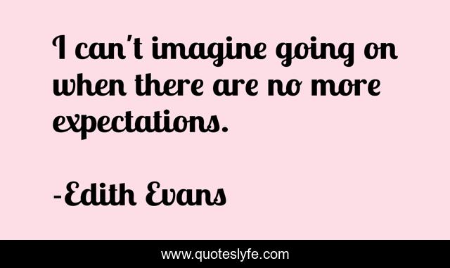 I can't imagine going on when there are no more expectations.