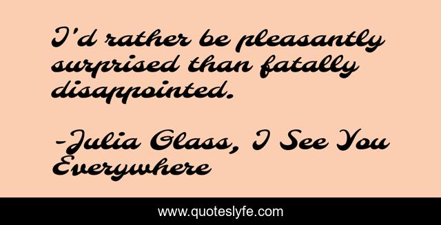 I'd rather be pleasantly surprised than fatally disappointed.