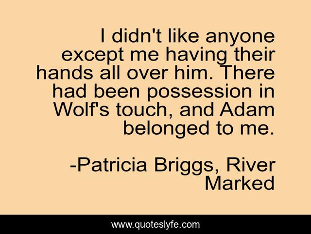 I didn't like anyone except me having their hands all over him. There had been possession in Wolf's touch, and Adam belonged to me.