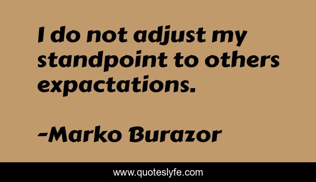 I do not adjust my standpoint to others expactations.