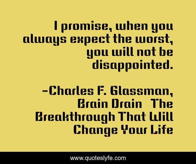 I promise, when you always expect the worst, you will not be disappointed.