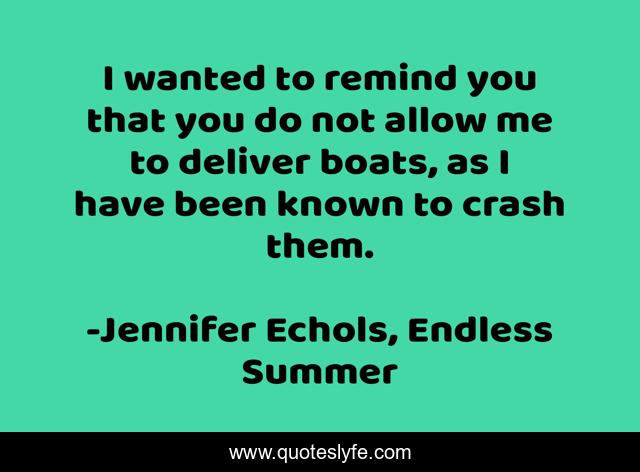 I wanted to remind you that you do not allow me to deliver boats, as I have been known to crash them.