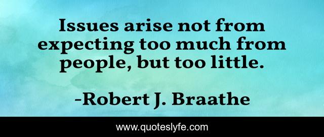 Issues arise not from expecting too much from people, but too little.