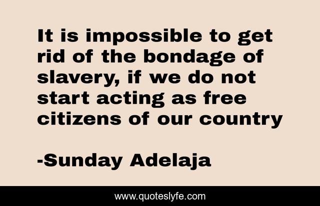 It is impossible to get rid of the bondage of slavery, if we do not start acting as free citizens of our country