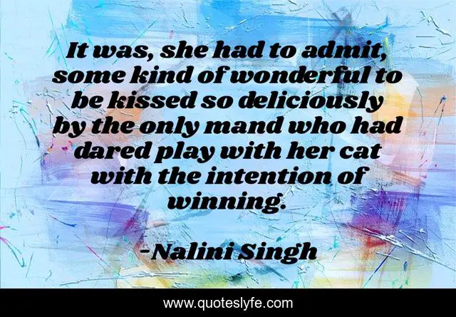 It was, she had to admit, some kind of wonderful to be kissed so deliciously by the only mand who had dared play with her cat with the intention of winning.
