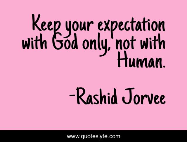 Keep your expectation with God only, not with Human.