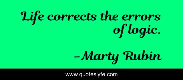 Life corrects the errors of logic.