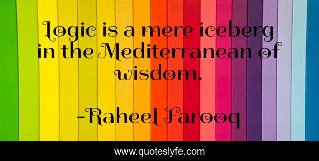 Logic is a mere iceberg in the Mediterranean of wisdom.