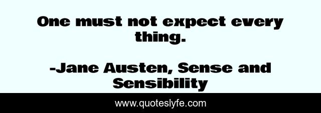 One must not expect every thing.