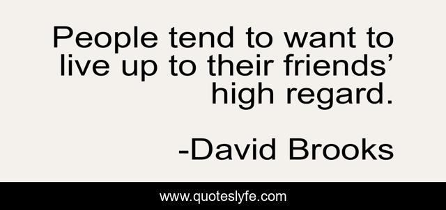 People tend to want to live up to their friends’ high regard.