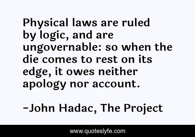 Physical laws are ruled by logic, and are ungovernable: so when the die comes to rest on its edge, it owes neither apology nor account.