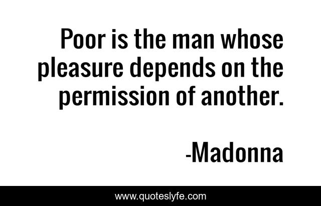 Poor is the man whose pleasure depends on the permission of another.