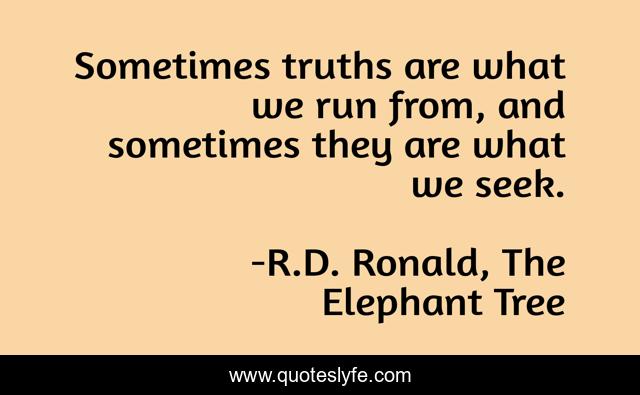 Sometimes truths are what we run from, and sometimes they are what we seek.