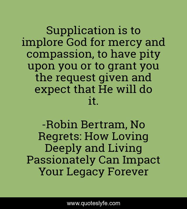 Supplication is to implore God for mercy and compassion, to have pity upon you or to grant you the request given and expect that He will do it.
