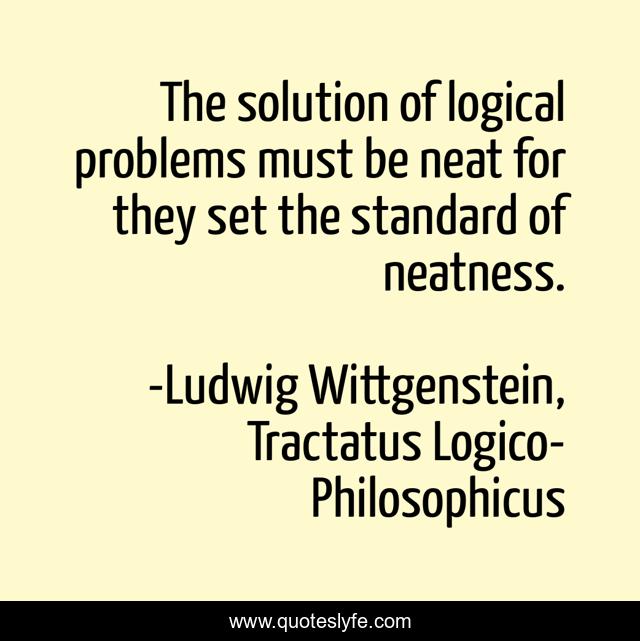 The solution of logical problems must be neat for they set the standard of neatness.