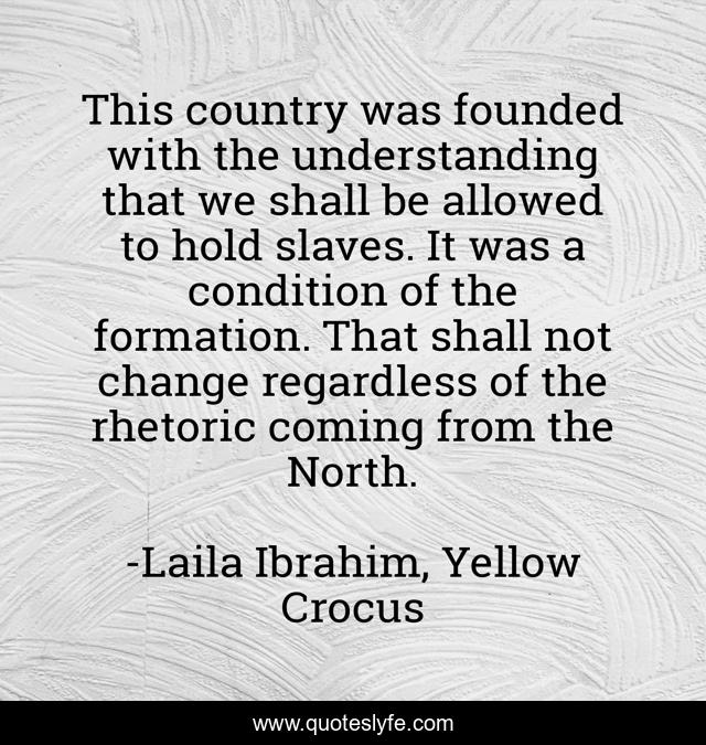 This country was founded with the understanding that we shall be allowed to hold slaves. It was a condition of the formation. That shall not change regardless of the rhetoric coming from the North.