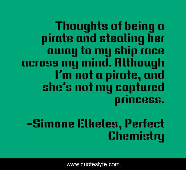 Thoughts of being a pirate and stealing her away to my ship race across my mind. Although I’m not a pirate, and she’s not my captured princess.