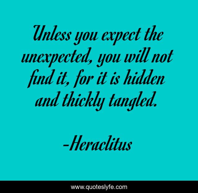 Unless you expect the unexpected, you will not find it, for it is hidden and thickly tangled.