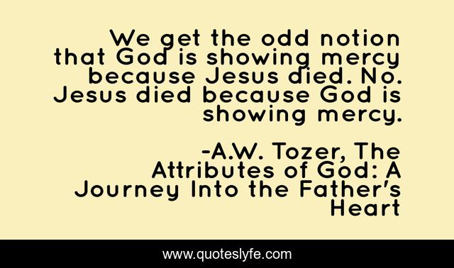 We get the odd notion that God is showing mercy because Jesus died. No. Jesus died because God is showing mercy.