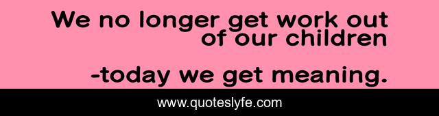 We no longer get work out of our children