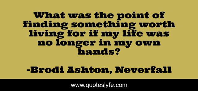 What was the point of finding something worth living for if my life was no longer in my own hands?