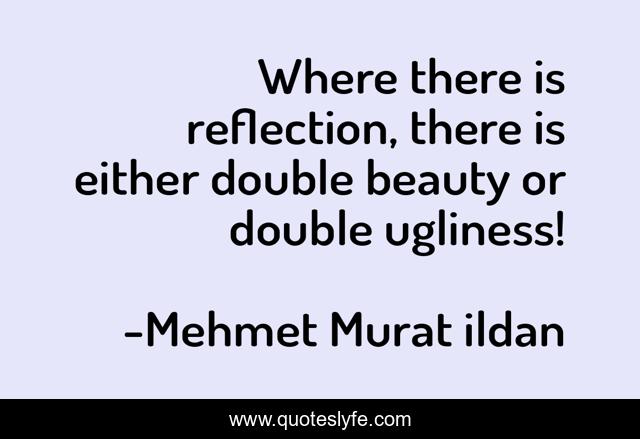 Where there is reflection, there is either double beauty or double ugliness!