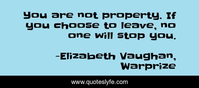 You are not property. If you choose to leave, no one will stop you.