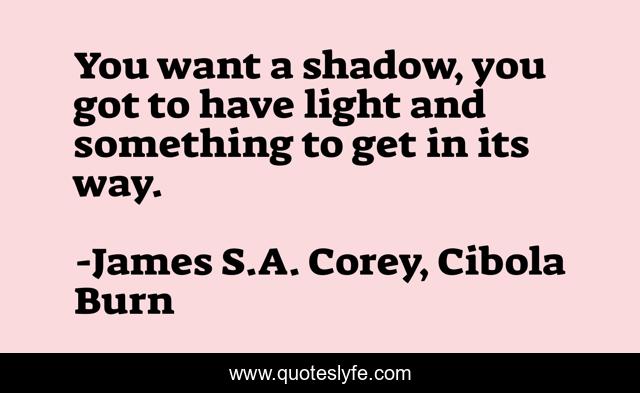 You want a shadow, you got to have light and something to get in its way.