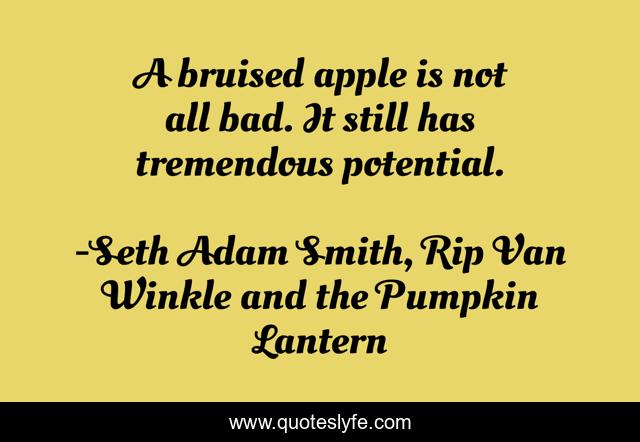 A bruised apple is not all bad. It still has tremendous potential.