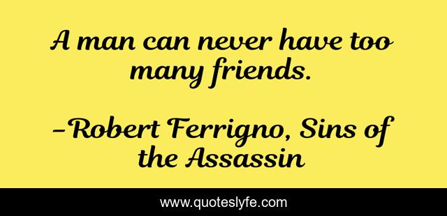 A man can never have too many friends.