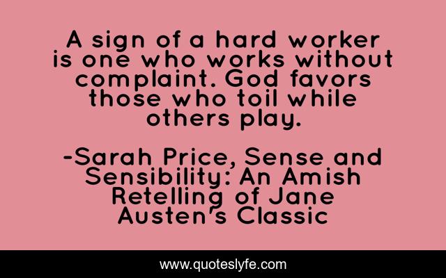 A sign of a hard worker is one who works without complaint. God favors those who toil while others play.