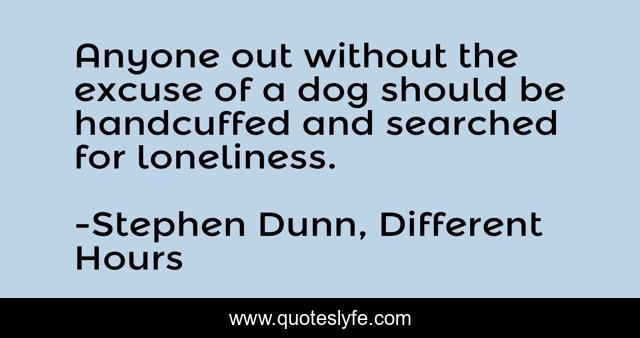 Anyone out without the excuse of a dog should be handcuffed and searched for loneliness.