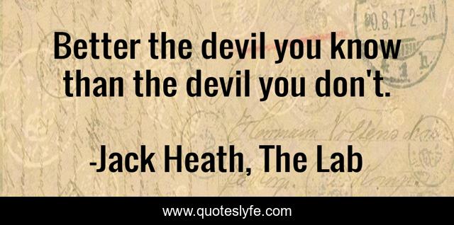 Better the devil you know than the devil you don't.