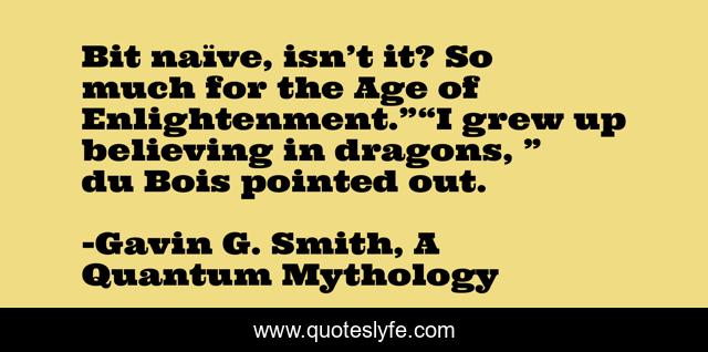 Bit naïve, isn’t it? So much for the Age of Enlightenment.”“I grew up believing in dragons, ” du Bois pointed out.