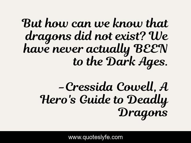 But how can we know that dragons did not exist? We have never actually BEEN to the Dark Ages.