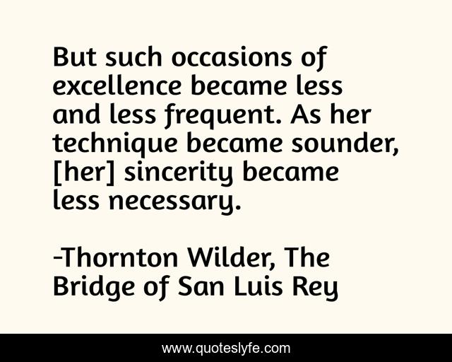 But such occasions of excellence became less and less frequent. As her technique became sounder, [her] sincerity became less necessary.