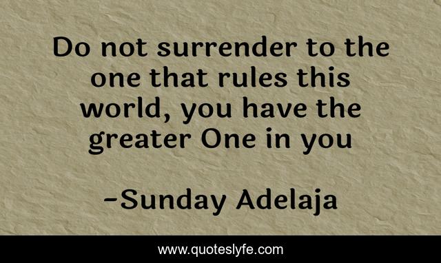 Do not surrender to the one that rules this world, you have the greater One in you