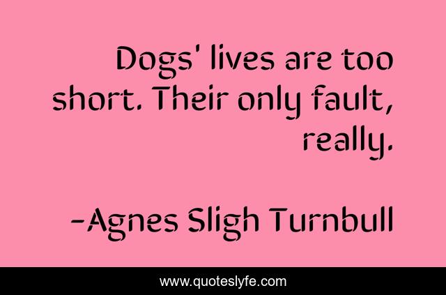 Dogs' lives are too short. Their only fault, really.
