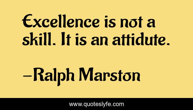 Excellence is not a skill. It is an attidute.