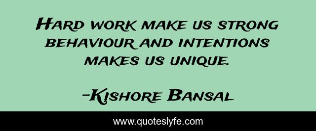 Hard work make us strong behaviour and intentions makes us unique.