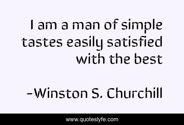 I am a man of simple tastes easily satisfied with the best