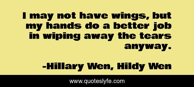 I may not have wings, but my hands do a better job in wiping away the tears anyway.