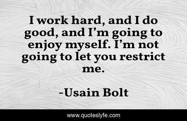 I work hard, and I do good, and I’m going to enjoy myself. I’m not going to let you restrict me.