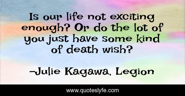 Is our life not exciting enough? Or do the lot of you just have some kind of death wish?
