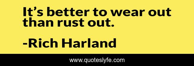 It’s better to wear out than rust out.