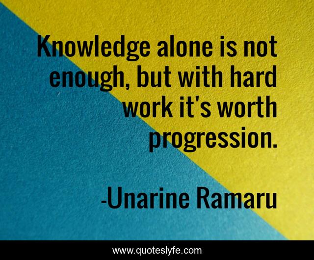 Knowledge alone is not enough, but with hard work it's worth progression.
