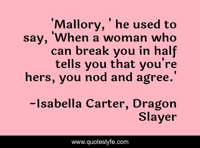 'Mallory, ' he used to say, 'When a woman who can break you in half tells you that you're hers, you nod and agree.'
