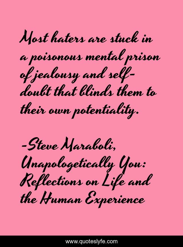 Most haters are stuck in a poisonous mental prison of jealousy and self-doubt that blinds them to their own potentiality.