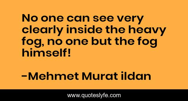 No one can see very clearly inside the heavy fog, no one but the fog himself!