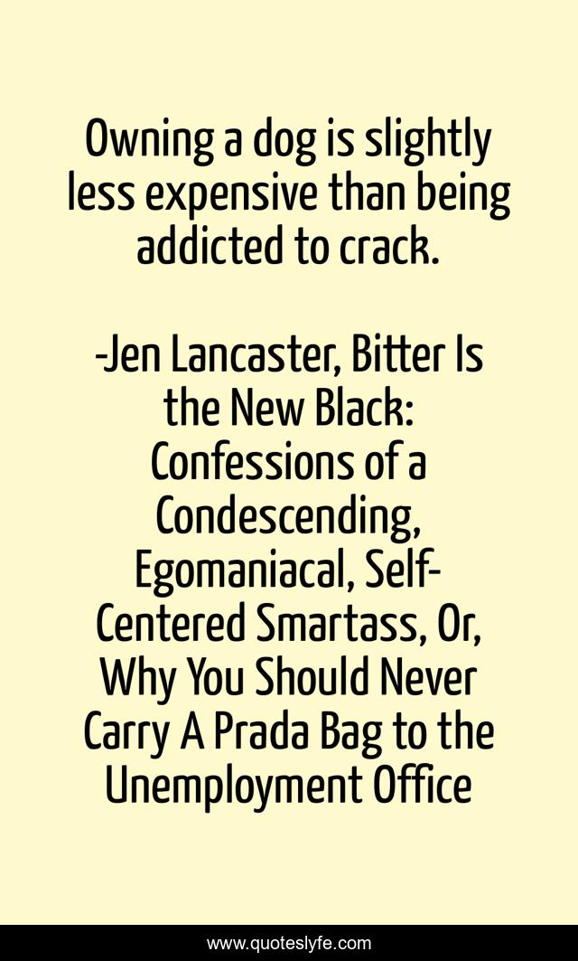 Owning a dog is slightly less expensive than being addicted to crack.